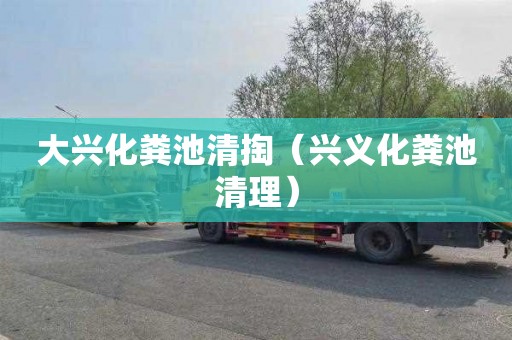 大兴化粪池清掏（兴义化粪池清理）