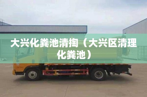 大兴化粪池清掏（大兴区清理化粪池）