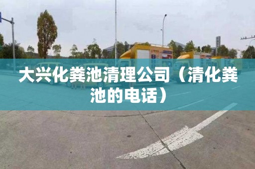 大兴化粪池清理公司（清化粪池的电话）