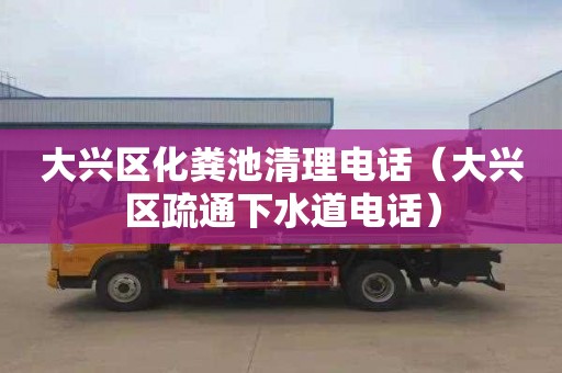 大兴区化粪池清理电话（大兴区疏通下水道电话）