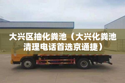大兴区抽化粪池（大兴化粪池清理电话首选京通捷）