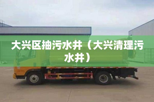 大兴区抽污水井（大兴清理污水井）