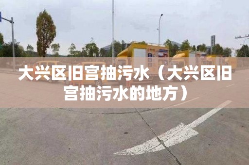 大兴区旧宫抽污水（大兴区旧宫抽污水的地方）