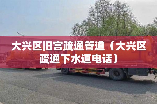 大兴区旧宫疏通管道（大兴区疏通下水道电话）