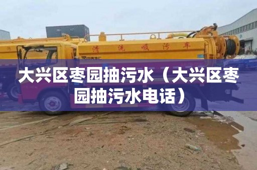 大兴区枣园抽污水（大兴区枣园抽污水电话）