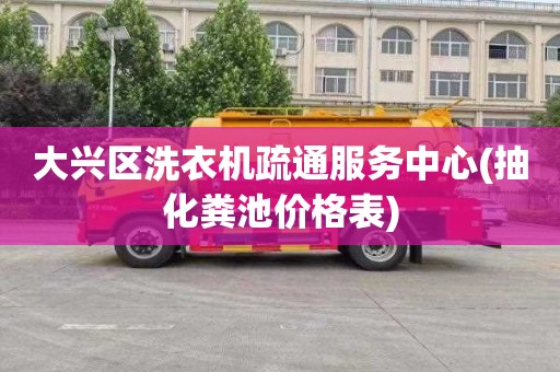 大兴区洗衣机疏通服务中心(抽化粪池价格表)