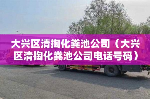 大兴区清掏化粪池公司（大兴区清掏化粪池公司电话号码）