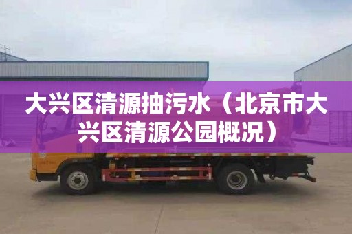 大兴区清源抽污水（北京市大兴区清源公园概况）