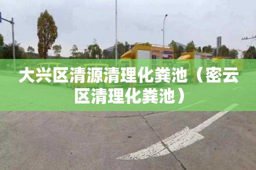 大兴区清源清理化粪池（密云区清理化粪池）