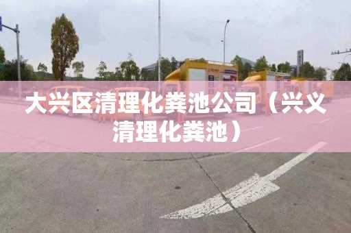 大兴区清理化粪池公司（兴义清理化粪池）