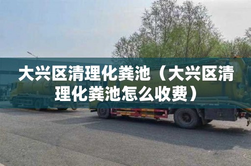 大兴区清理化粪池（大兴区清理化粪池怎么收费）