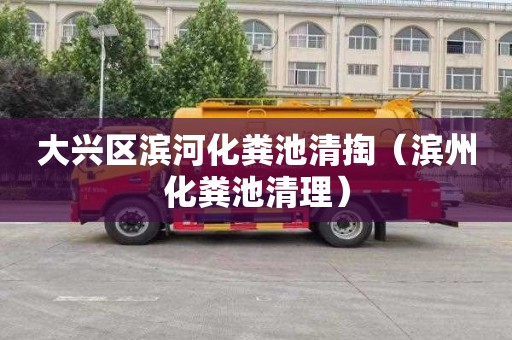 大兴区滨河化粪池清掏（滨州化粪池清理）