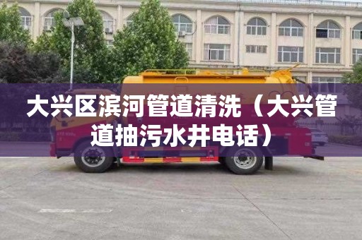 大兴区滨河管道清洗（大兴管道抽污水井电话）