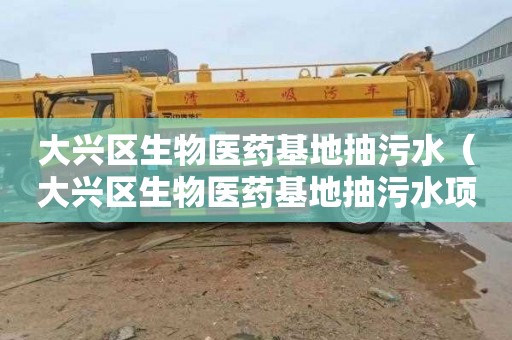 大兴区生物医药基地抽污水（大兴区生物医药基地抽污水项目）