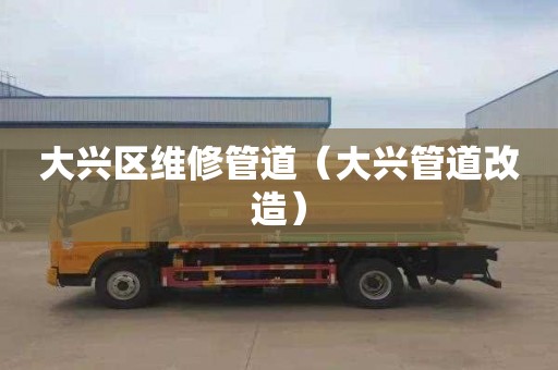 大兴区维修管道（大兴管道改造）