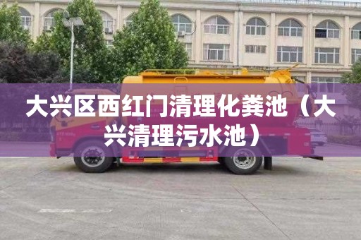 大兴区西红门清理化粪池（大兴清理污水池）