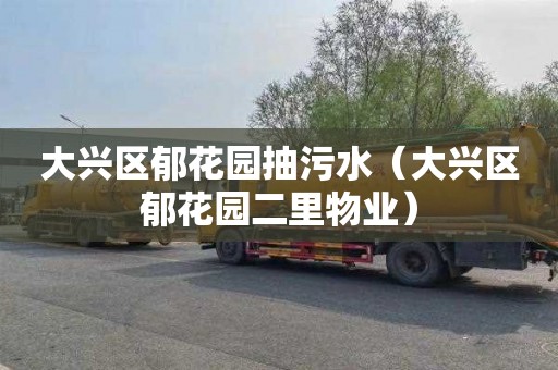 大兴区郁花园抽污水（大兴区郁花园二里物业）