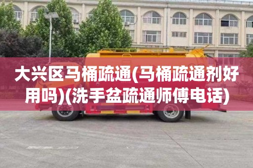 大兴区马桶疏通(马桶疏通剂好用吗)(洗手盆疏通师傅电话)