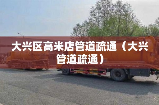 大兴区高米店管道疏通（大兴管道疏通）