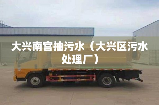 大兴南宫抽污水（大兴区污水处理厂）