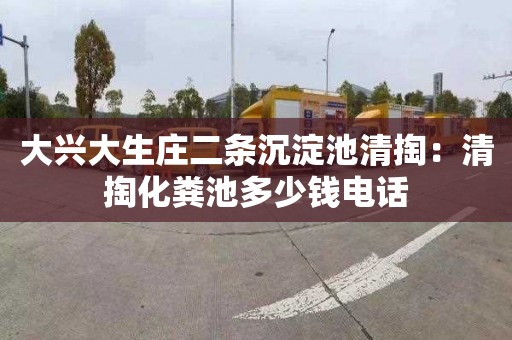 大兴大生庄二条沉淀池清掏：清掏化粪池多少钱电话