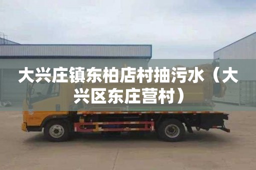 大兴庄镇东柏店村抽污水（大兴区东庄营村）