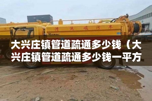 大兴庄镇管道疏通多少钱（大兴庄镇管道疏通多少钱一平方）