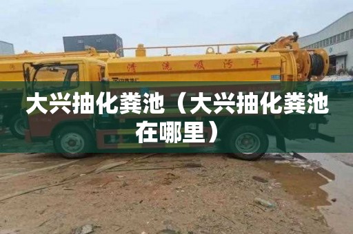 大兴抽化粪池（大兴抽化粪池在哪里）