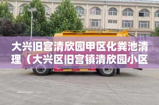 大兴旧宫清欣园甲区化粪池清理（大兴区旧宫镇清欣园小区发生灭门惨案）