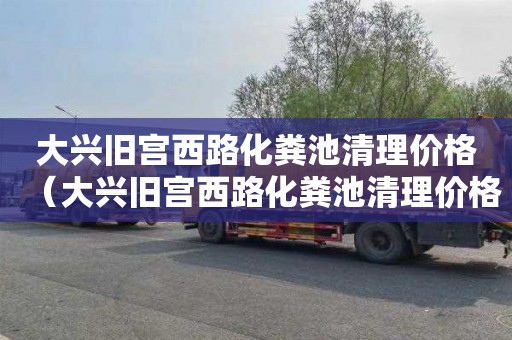 大兴旧宫西路化粪池清理价格（大兴旧宫西路化粪池清理价格表）