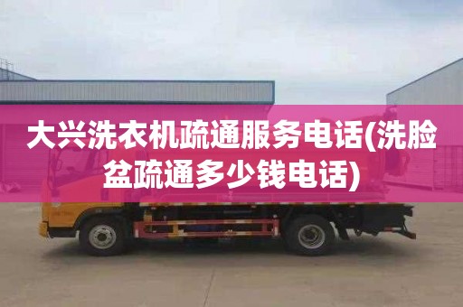 大兴洗衣机疏通服务电话(洗脸盆疏通多少钱电话)