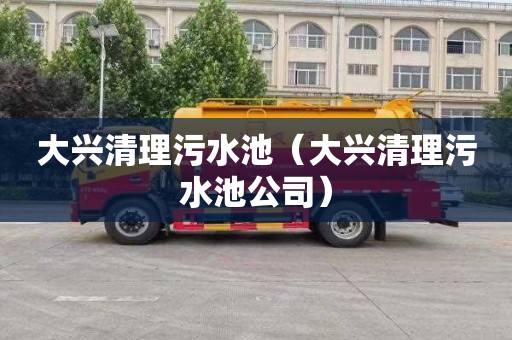 大兴清理污水池（大兴清理污水池公司）
