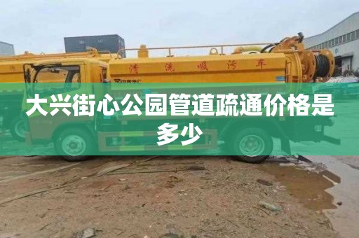 大兴街心公园管道疏通价格是多少