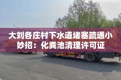 大刘各庄村下水道堵塞疏通小妙招：化粪池清理许可证