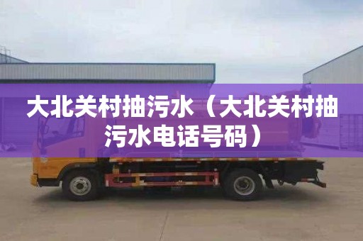 大北关村抽污水（大北关村抽污水电话号码）