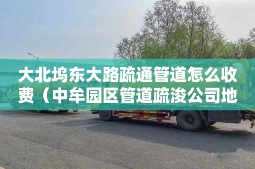 大北坞东大路疏通管道怎么收费（中牟园区管道疏浚公司地址）