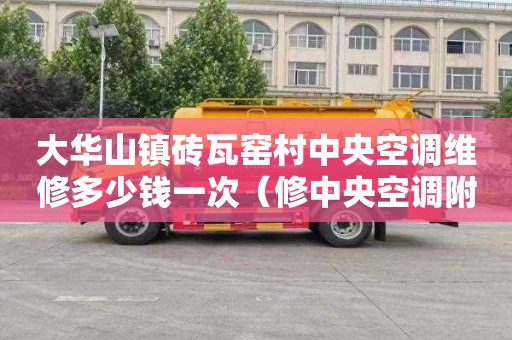 大华山镇砖瓦窑村中央空调维修多少钱一次（修中央空调附近电话是多少）