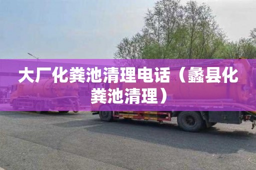 大厂化粪池清理电话（蠡县化粪池清理）