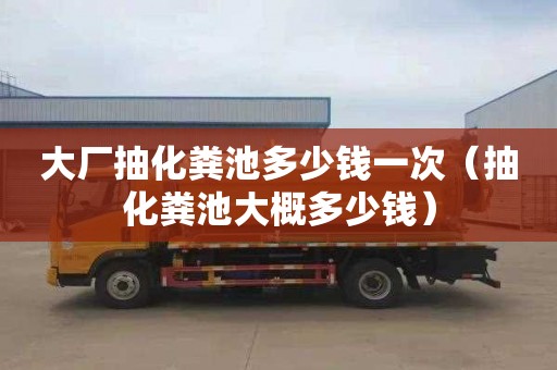 大厂抽化粪池多少钱一次（抽化粪池大概多少钱）