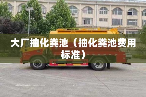 大厂抽化粪池（抽化粪池费用标准）