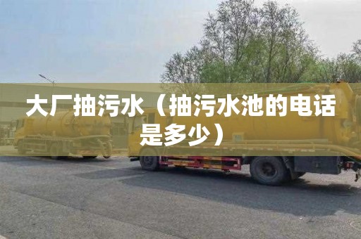 大厂抽污水（抽污水池的电话是多少）