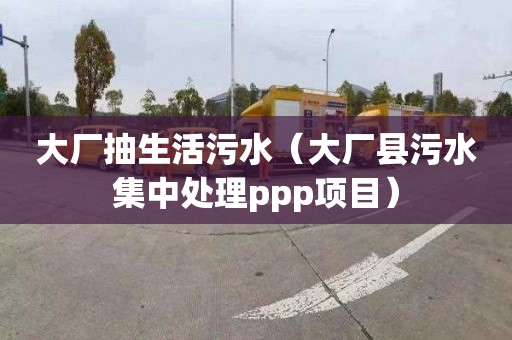 大厂抽生活污水（大厂县污水集中处理ppp项目）