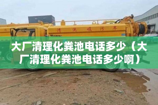 大厂清理化粪池电话多少（大厂清理化粪池电话多少啊）