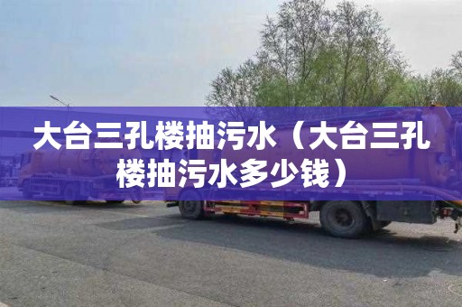 大台三孔楼抽污水（大台三孔楼抽污水多少钱）