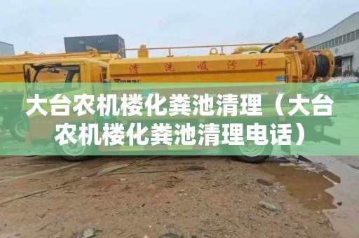大台农机楼化粪池清理（大台农机楼化粪池清理电话）