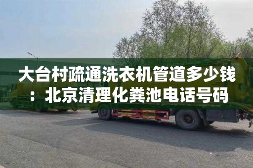 大台村疏通洗衣机管道多少钱：北京清理化粪池电话号码