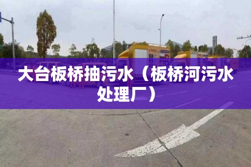 大台板桥抽污水（板桥河污水处理厂）
