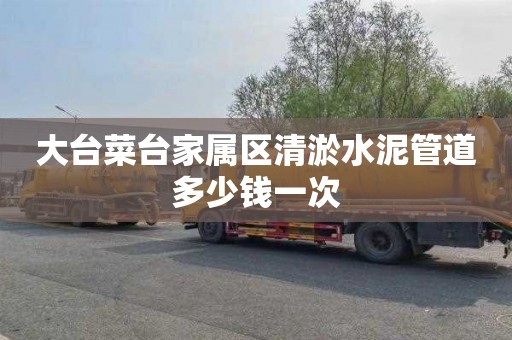 大台菜台家属区清淤水泥管道多少钱一次