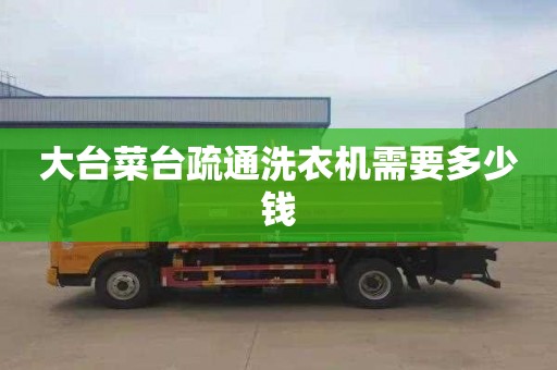 大台菜台疏通洗衣机需要多少钱