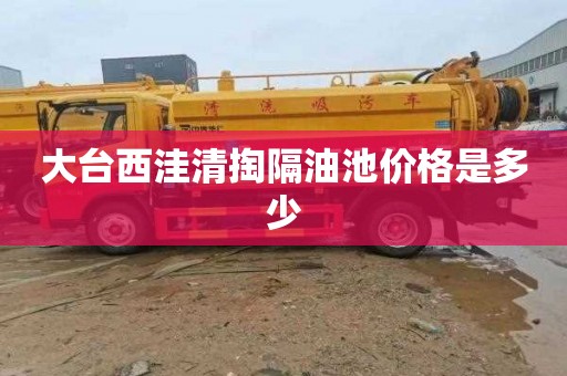 大台西洼清掏隔油池价格是多少